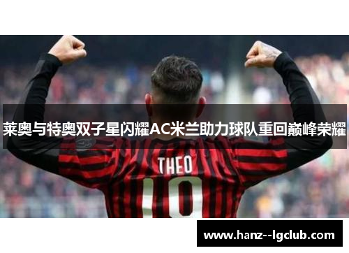 莱奥与特奥双子星闪耀AC米兰助力球队重回巅峰荣耀
