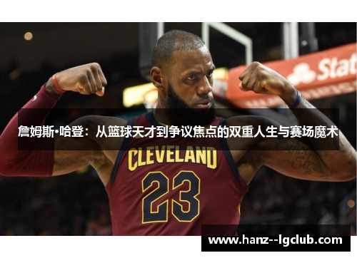 詹姆斯·哈登:从篮球天才到争议焦点的双重人生与赛场魔术 詹姆斯·哈登:从篮球天才到争议焦点的双重人生与赛场魔术