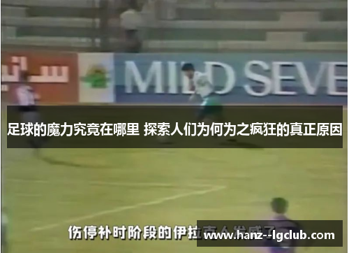 足球的魔力究竟在哪里 探索人们为何为之疯狂的真正原因 足球的魔力究竟在哪里 探索人们为何为之疯狂的真正原因