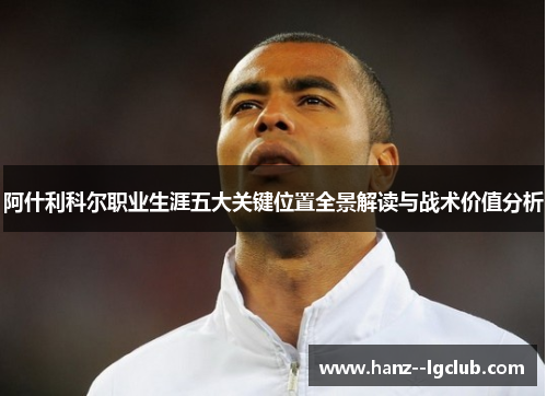 阿什利科尔职业生涯五大关键位置全景解读与战术价值分析