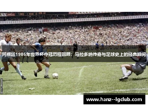 阿根廷1986年世界杯夺冠历程回顾:马拉多纳传奇与足球史上的经典瞬间 阿根廷1986年世界杯夺冠历程回顾:马拉多纳传奇与足球史上的经典瞬间
