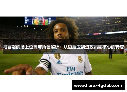 马塞洛的场上位置与角色解析:从边后卫到进攻策动核心的转变 马塞洛的场上位置与角色解析:从边后卫到进攻策动核心的转变