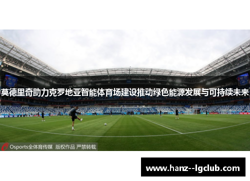 莫德里奇助力克罗地亚智能体育场建设推动绿色能源发展与可持续未来