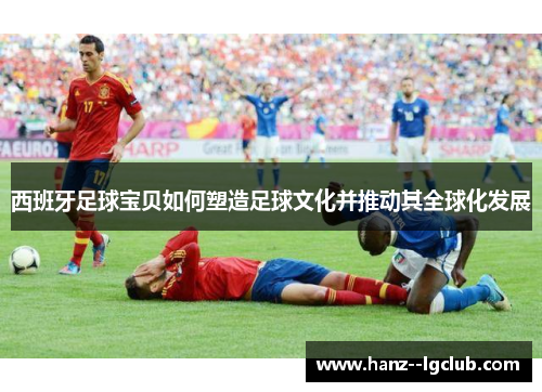 西班牙足球宝贝如何塑造足球文化并推动其全球化发展 西班牙足球宝贝如何塑造足球文化并推动其全球化发展