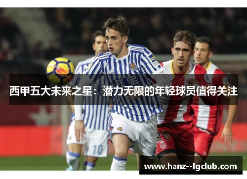 西甲五大未来之星:潜力无限的年轻球员值得关注 西甲五大未来之星:潜力无限的年轻球员值得关注