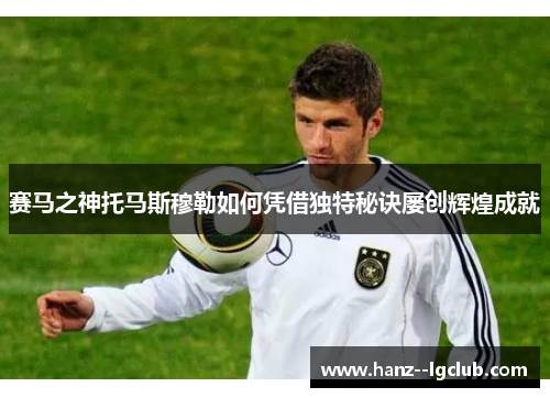 赛马之神托马斯穆勒如何凭借独特秘诀屡创辉煌成就