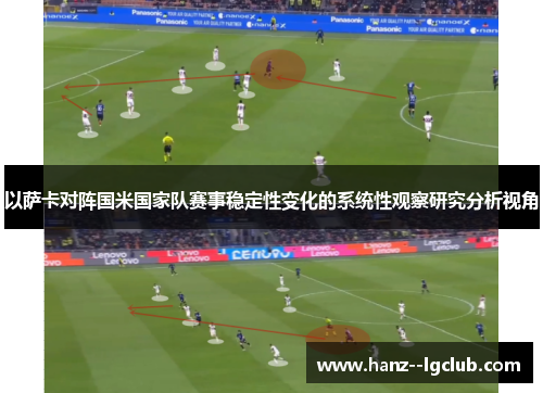 以萨卡对阵国米国家队赛事稳定性变化的系统性观察研究分析视角 以萨卡对阵国米国家队赛事稳定性变化的系统性观察研究分析视角