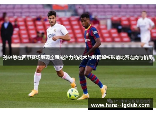 孙兴慜在西甲赛场展现全面统治力的战术与数据解析影响比赛走向与格局