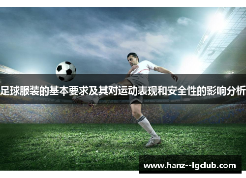 足球服装的基本要求及其对运动表现和安全性的影响分析 足球服装的基本要求及其对运动表现和安全性的影响分析