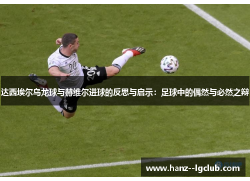 达西埃尔乌龙球与赫维尔进球的反思与启示：足球中的偶然与必然之辩