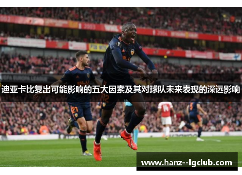 迪亚卡比复出可能影响的五大因素及其对球队未来表现的深远影响 迪亚卡比复出可能影响的五大因素及其对球队未来表现的深远影响