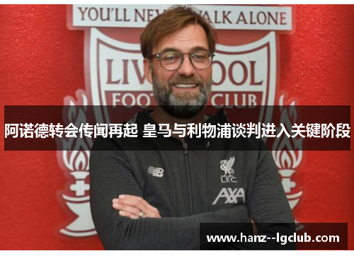 阿诺德转会传闻再起 皇马与利物浦谈判进入关键阶段 阿诺德转会传闻再起 皇马与利物浦谈判进入关键阶段