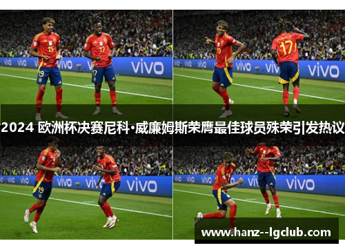2024 欧洲杯决赛尼科·威廉姆斯荣膺最佳球员殊荣引发热议
