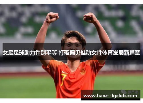 女足足球助力性别平等 打破偏见推动女性体育发展新篇章