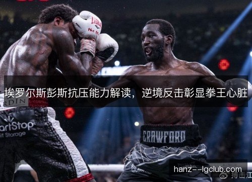 埃罗尔斯彭斯抗压能力解读,逆境反击彰显拳王心脏 埃罗尔斯彭斯抗压能力解读,逆境反击彰显拳王心脏