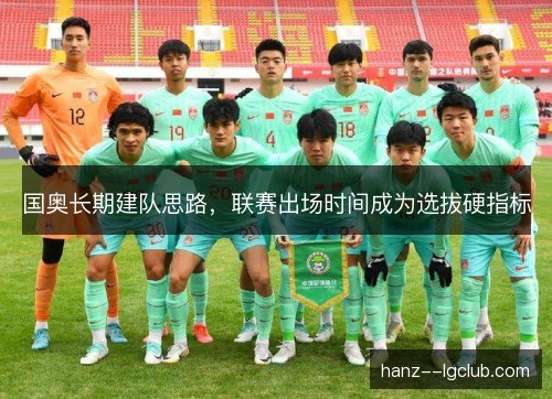国奥长期建队思路,联赛出场时间成为选拔硬指标 国奥长期建队思路,联赛出场时间成为选拔硬指标